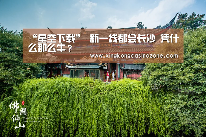 “星空下载”
新一线都会长沙 凭什么那么牛?(图1) 星空直播