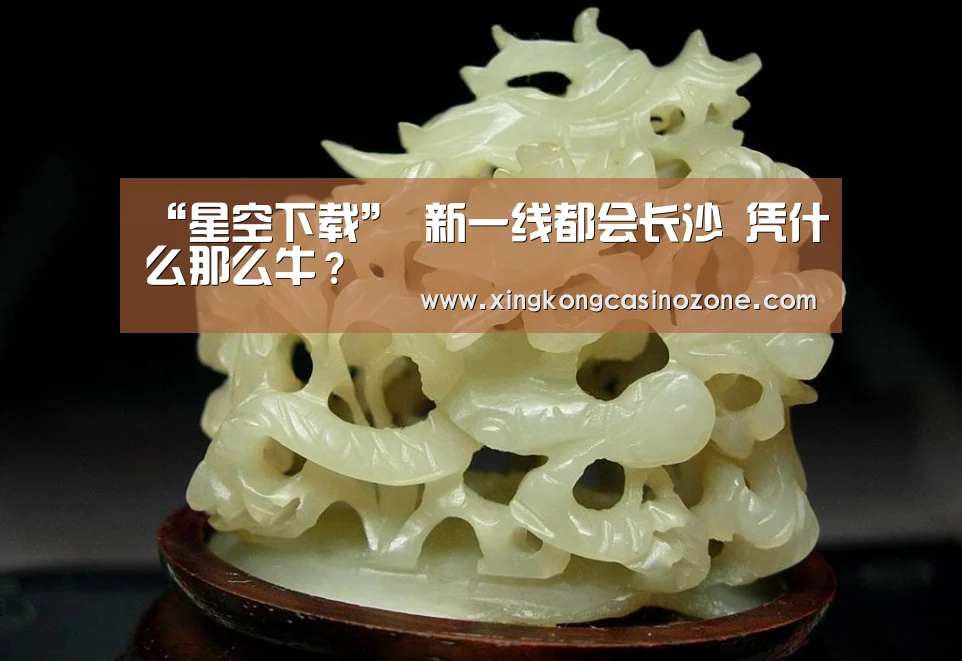 “星空下载”
新一线都会长沙 凭什么那么牛?(图2) 星空电竞