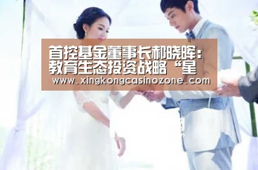 首控基金董事长郝晓晖:教育生态投资战略“星空直播”(图1) 星空直播